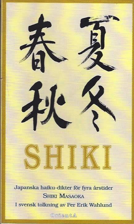 Shiki : japanska haiku-dikter för fyra årstider / Shiki Masaoka ; sextiofyra haiku i tolkning av Noriko Thunman och Per Erik Wahlund ; med kalligrafier av Hiroko Kimura
