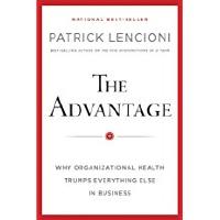 The Advantage: Why Organizational Health Trumps Everything Else In Business